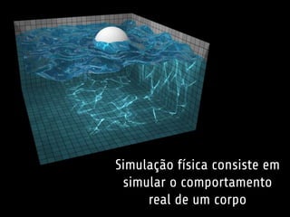 Simulação física consiste em 
simular o comportamento 
real de um corpo 
 