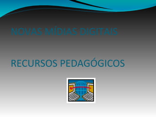 NOVAS MÍDIAS DIGITAIS
RECURSOS PEDAGÓGICOS
 
