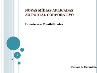 NOVAS MÍDIAS APLICADAS  AO PORTAL CORPORATIVO Premissas e Possibilidades William A. Cerantola 