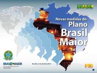 11
Brasília, 3 de abril de 2012
Novas medidas do
Plano
Brasil Maior
ALTERAR CAPA – MAPA DO BRASIL CRESCENDO
 