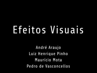 Efeitos Visuais
André Araujo
Luiz Henrique Pinho
Maurício Mota
Pedro de Vasconcellos
 