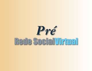 Pré
Rede SocialVirtual
 