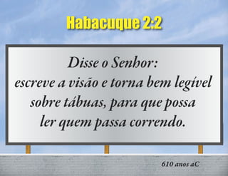 Habacuque 2:2
610 anos aC
Disse o Senhor:
escreve a visão e torna bem legível
sobre tábuas, para que possa
ler quem passa correndo.
 