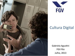 Cultura	
  Digital	
  
Gabriela	
  Agus0ni	
  
FGV	
  Rio	
  
Julho,	
  2013	
  
área para inserir figura / foto
 