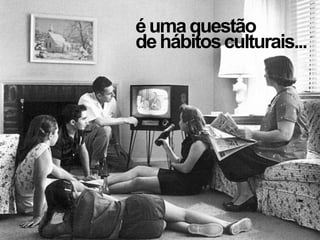 éumaquestão
dehábitosculturais...
 