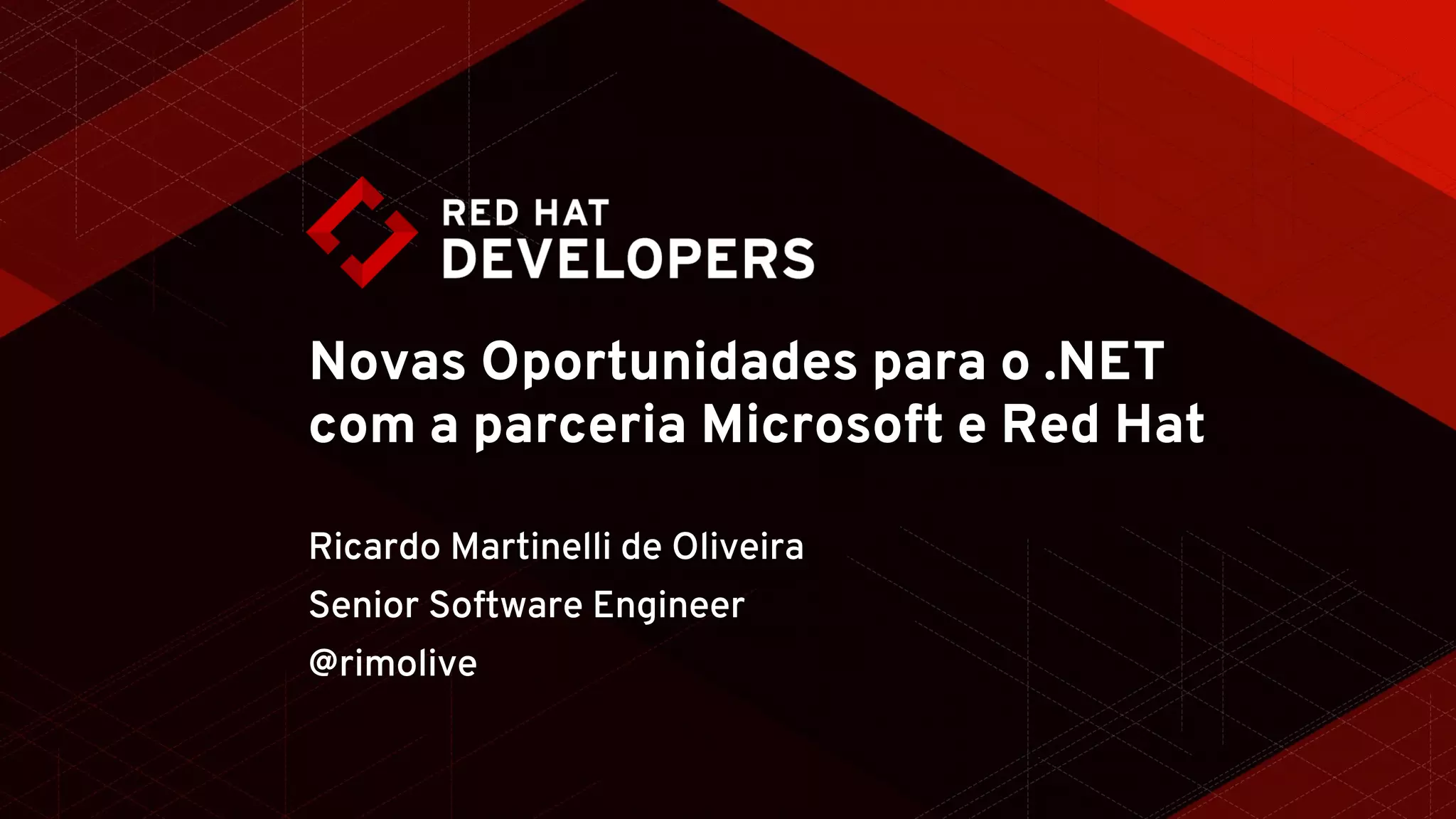 Novas Oportunidades para o .NET
com a parceria Microsoft e Red Hat
Ricardo Martinelli de Oliveira
Senior Software Engineer
@rimolive
