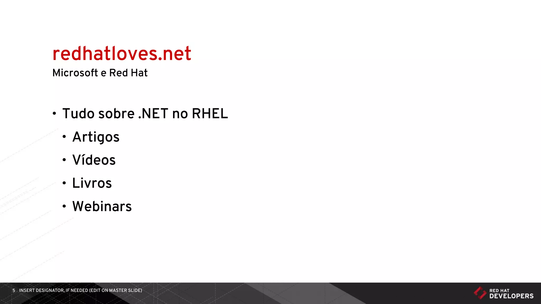 INSERT DESIGNATOR, IF NEEDED (EDIT ON MASTER SLIDE)5
Microsoft e Red Hat
• Tudo sobre .NET no RHEL
• Artigos
• Vídeos
• Livros
• Webinars
redhatloves.net