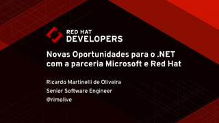 Novas Oportunidades para o .NET
com a parceria Microsoft e Red Hat
Ricardo Martinelli de Oliveira
Senior Software Engineer
@rimolive
 