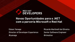 Novas Oportunidades para o .NET
com a parceria Microsoft e Red Hat
Edson Yanaga
Director of Developer Experience
@yanaga
Ricardo Martinelli de Oliveira
Senior Software Engineer
@rimolive
 