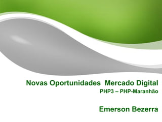 Novas Oportunidades Mercado Digital
                   PHP3 – PHP-Maranhão


                   Emerson Bezerra
 
