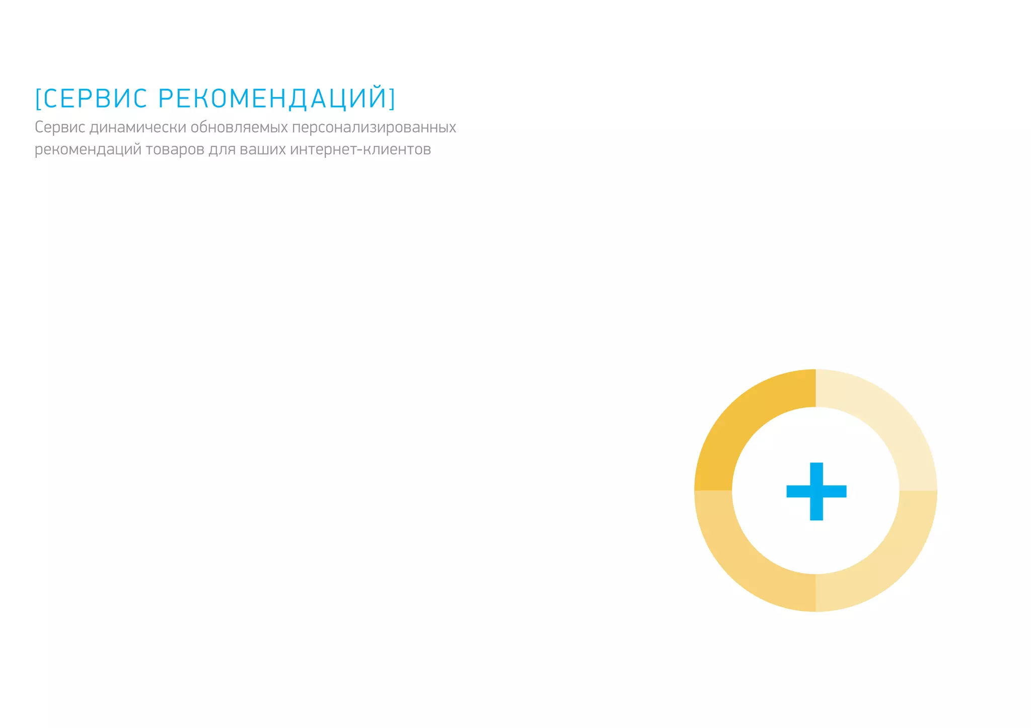 +
[Сервис рекомендаций]
Сервис динамически обновляемых персонализированных
рекомендаций товаров для ваших интернет-клиентов
 