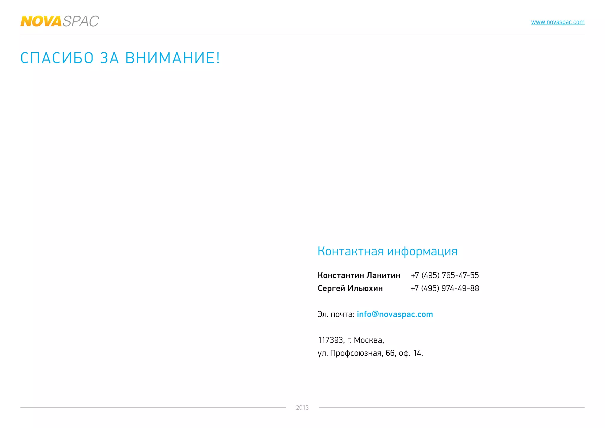 2013
www.novaspac.com
Спасибо за внимание!
Константин Ланитин +7 (495) 765-47-55
Сергей Ильюхин +7 (495) 974-49-88
Эл. почта: info@novaspac.com
117393, г. Москва,
ул. Профсоюзная, 66, оф. 14.
Контактная информация
 