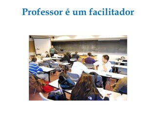 Professor é um facilitador 