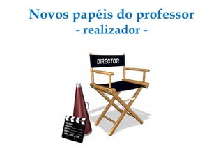 Novos papéis do professor - realizador - 