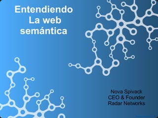Nova Spivack CEO & Founder Radar Networks Entendiendo  La web semántica  