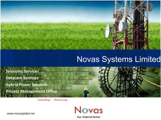 Novas Systems Limited Telecoms Services Datacom Services Hybrid Power Solution Project Management Office Consulting / Outsourcing www.novasglobal.net Your  Preferred Partner 