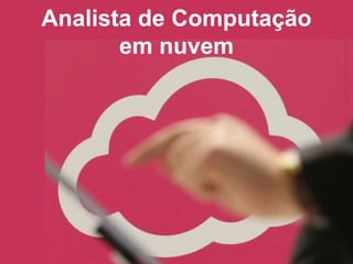 Analista de Computação 
em nuvem 
 