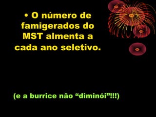 • O número de
 famigerados do
 MST almenta a
cada ano seletivo.




(e a burrice não “diminói”!!!)
 