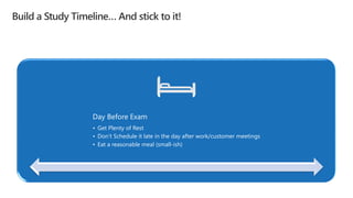 Day Before Exam
• Get Plenty of Rest
• Don’t Schedule it late in the day after work/customer meetings
• Eat a reasonable meal (small-ish)
 