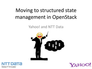 Moving to structured state
management in OpenStack
     Yahoo! and NTT Data
 