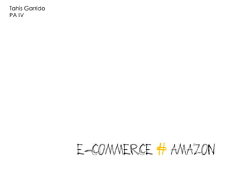 Tahis Garrido
PA IV




                e-commerce # Amazon
 