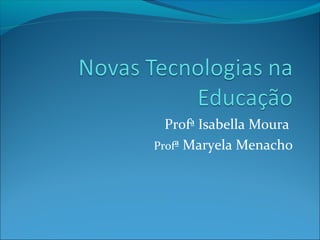 Profª Isabella Moura
Profª Maryela Menacho

 