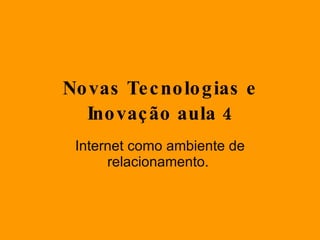 Novas Tecnologias e Inovação aula 4 Internet como ambiente de relacionamento.  