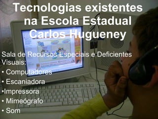 Tecnologias existentes na Escola Estadual Carlos Hugueney ,[object Object],[object Object],[object Object],[object Object],[object Object],[object Object]