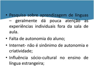 Pesquisa sobre aprendizagem de línguas – geralmente dá pouca atenção as experiências individuais fora da sala de aula.