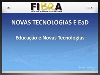 NOVAS TECNOLOGIAS E EaD
Educação e Novas Tecnologias

Profa. Ms. Carolina Franco
Aula 1

 