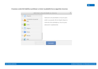 MULTIMEIOS DIDÁTICOS AS NOVAS TECNOLOGIAS E OS PROCESSOS EDUCATIVOS
11
O acesso a este link habilita o professor a incluir na plataforma os seguintes recursos:
 