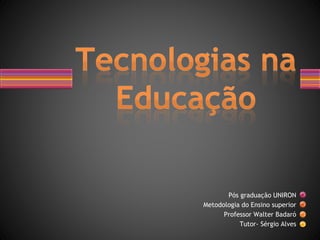 Pós graduação UNIRON
Metodologia do Ensino superior
Professor Walter Badaró
Tutor- Sérgio Alves
 