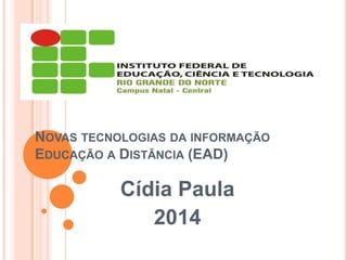 NOVAS TECNOLOGIAS DA INFORMAÇÃO
EDUCAÇÃO A DISTÂNCIA (EAD)

Cídia Paula
2014

 