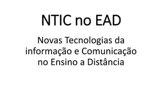 NTIC no EAD
Novas Tecnologias da
informação e Comunicação
no Ensino a Distância
 