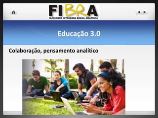 Educação 3.0
Colaboração, pensamento analítico

 
