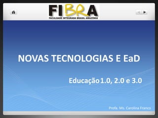 NOVAS TECNOLOGIAS E EaD
Educação1.0, 2.0 e 3.0

Profa. Ms. Carolina Franco

 