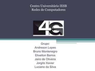 Grupo:
Andreson Lopes
Bruno Montenegro
Elivelton Barros
Jairo de Oliveira
Jorgito Xavier
Luciano da Silva
Centro Universitário IESB
Redes de Computadores
 