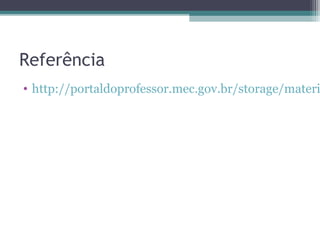 Referência
• http://portaldoprofessor.mec.gov.br/storage/materi
 