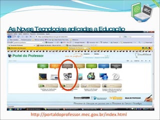 http://portaldoprofessor.mec.gov.br/index.html As Novas Tecnologias aplicadas a Educação 