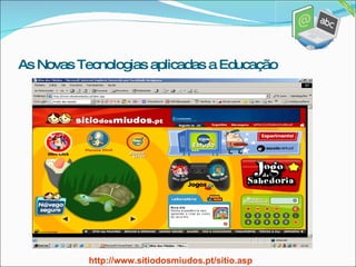 As Novas Tecnologias aplicadas a Educação http://www.sitiodosmiudos.pt/sitio.asp 