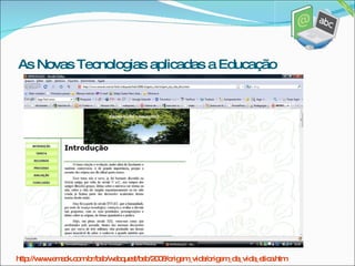 http://www.emack.com.br/bsb/webquest/bsb/2008/origem_vida/origem_da_vida_etica.htm As Novas Tecnologias aplicadas a Educação 