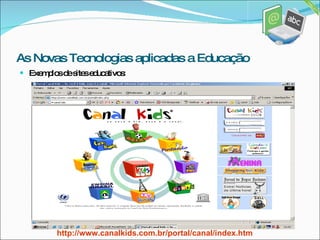 [object Object],http://www.canalkids.com.br/portal/canal/index.htm As Novas Tecnologias aplicadas a Educação 