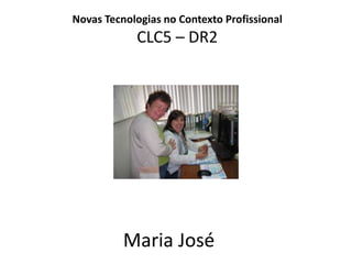 Novas Tecnologias no Contexto ProfissionalCLC5 – DR2 Maria José	 