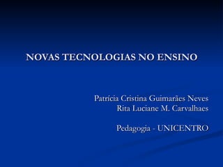 NOVAS TECNOLOGIAS NO ENSINO Patrícia Cristina Guimarães Neves Rita Luciane M. Carvalhaes Pedagogia - UNICENTRO 