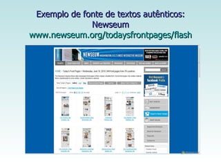 Exemplo de fonte de textos autênticos:  Newseum  www.newseum.org/todaysfrontpages/flash 