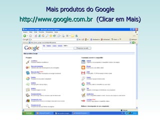Mais produtos do Google   http://www.google.com.br   (Clicar em Mais)   