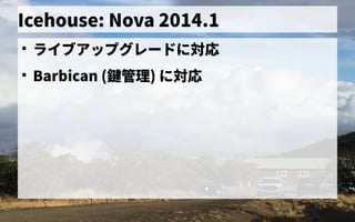 Icehouse: Nova 2014.1
●
ライブアップグレードに対応
●
Barbican (鍵管理) に対応
 