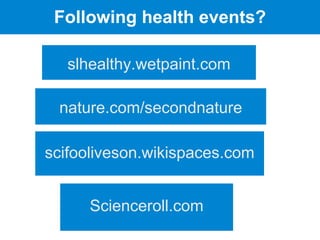 Following health events?

   slhealthy.wetpaint.com

 nature.com/secondnature

scifooliveson.wikispaces.com


      Scienceroll.com
 