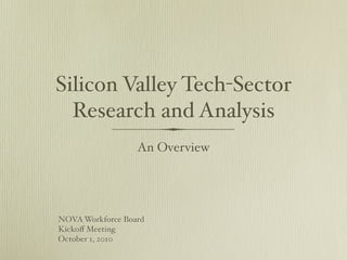 Silicon Valley Tech-Sector
  Research and Analysis
                  An Overview




NOVA Workforce Board
Kickoﬀ Meeting
October 1, 2010
 