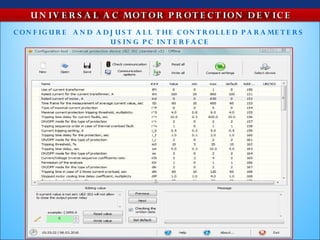 U N IV E R S A L A C MOT OR P R OT E C T IO N D E V IC E
C O N F IG U R E A N D A D J U S T A L L T HE C O N T R OL L E D P A R A ME T E R S
                           U S IN G P C IN T E R F A C E
 